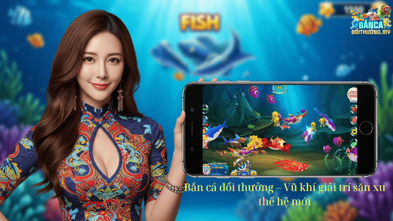 Bắn cá đổi thưởng – Vũ khí giải trí săn xu thế hệ mới