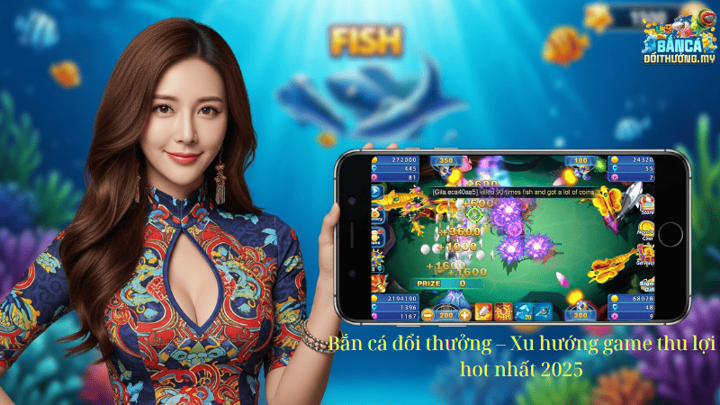 Bắn cá đổi thưởng – Xu hướng game thu lợi hot nhất 2025