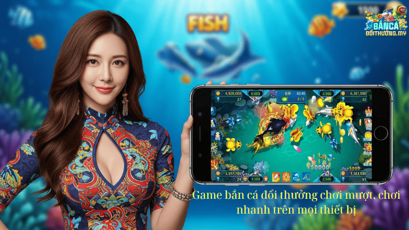 Game bắn cá đổi thưởng chơi mượt, chơi nhanh trên mọi thiết bị