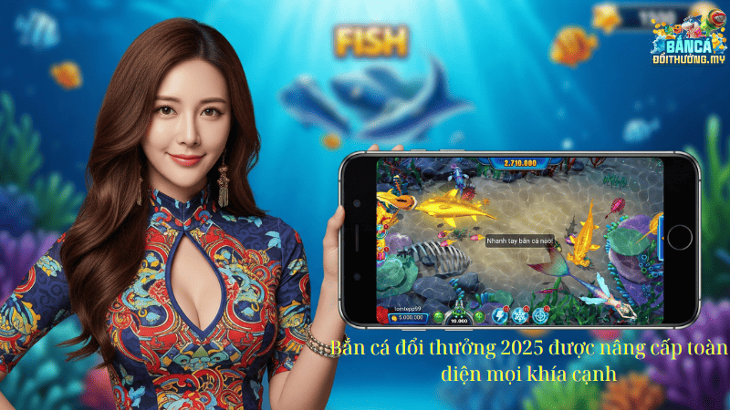 Bắn cá đổi thưởng 2025 được nâng cấp toàn diện mọi khía cạnh