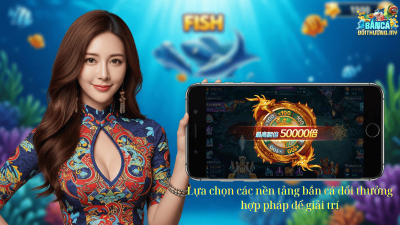 Lựa chọn các nền tảng bắn cá đổi thưởng hợp pháp để giải trí
